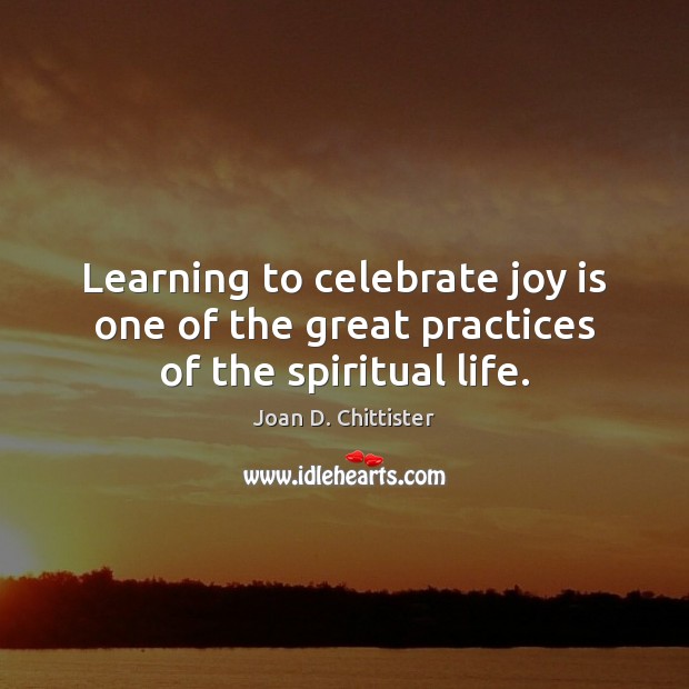 Learning to celebrate joy is one of the great practices of the spiritual life. Joy Quotes Image