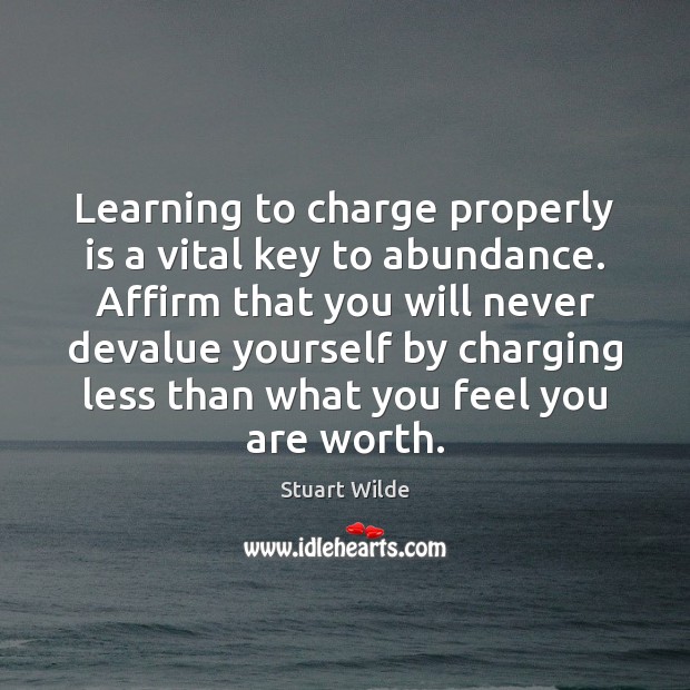 Learning to charge properly is a vital key to abundance. Affirm that Stuart Wilde Picture Quote