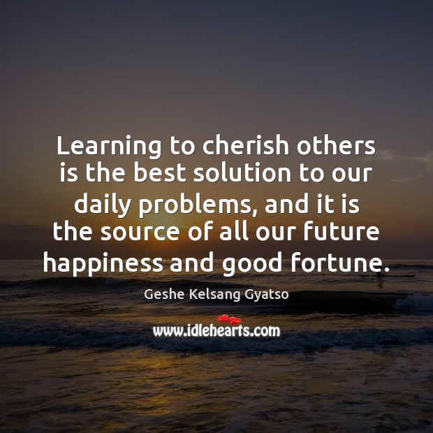 Learning to cherish others is the best solution to our daily problems, Geshe Kelsang Gyatso Picture Quote
