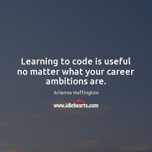 Learning to code is useful no matter what your career ambitions are. Image