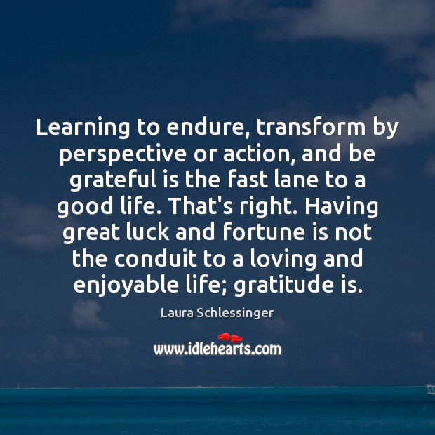 Learning to endure, transform by perspective or action, and be grateful is Laura Schlessinger Picture Quote