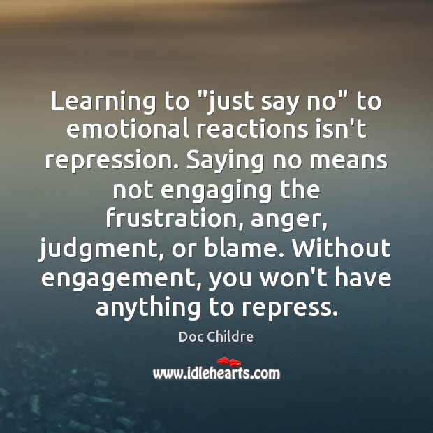 Learning to “just say no” to emotional reactions isn’t repression. Saying no Doc Childre Picture Quote