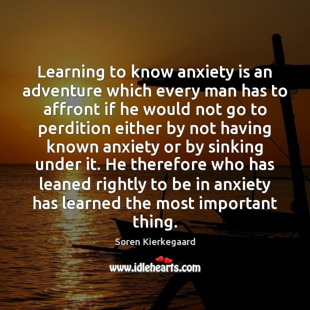 Learning to know anxiety is an adventure which every man has to Soren Kierkegaard Picture Quote