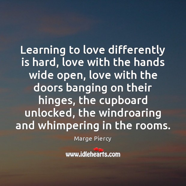 Learning to love differently is hard, love with the hands wide open, Marge Piercy Picture Quote