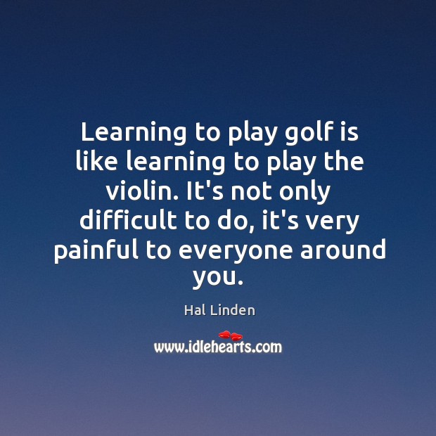Learning to play golf is like learning to play the violin. It’s Hal Linden Picture Quote