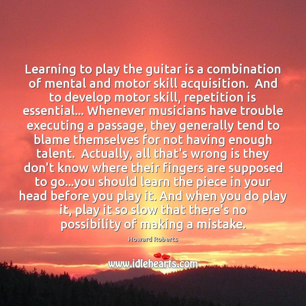Learning to play the guitar is a combination of mental and motor Howard Roberts Picture Quote