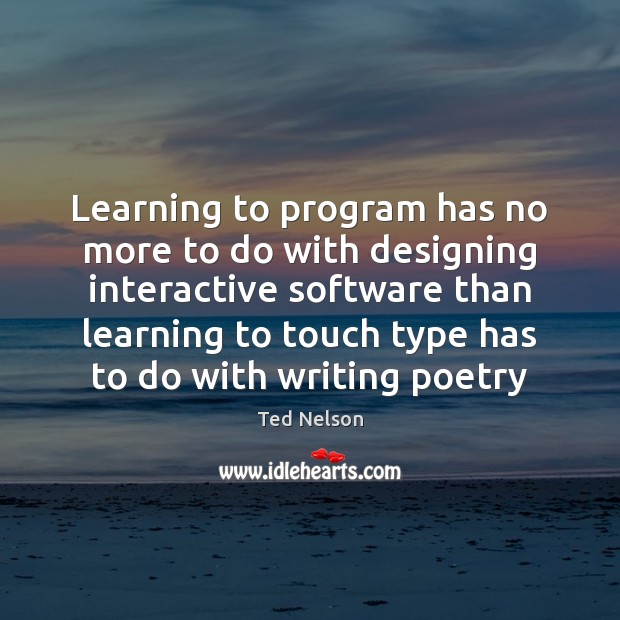 Learning to program has no more to do with designing interactive software Ted Nelson Picture Quote