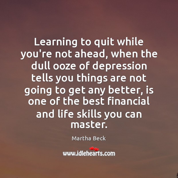 Learning to quit while you’re not ahead, when the dull ooze of Martha Beck Picture Quote