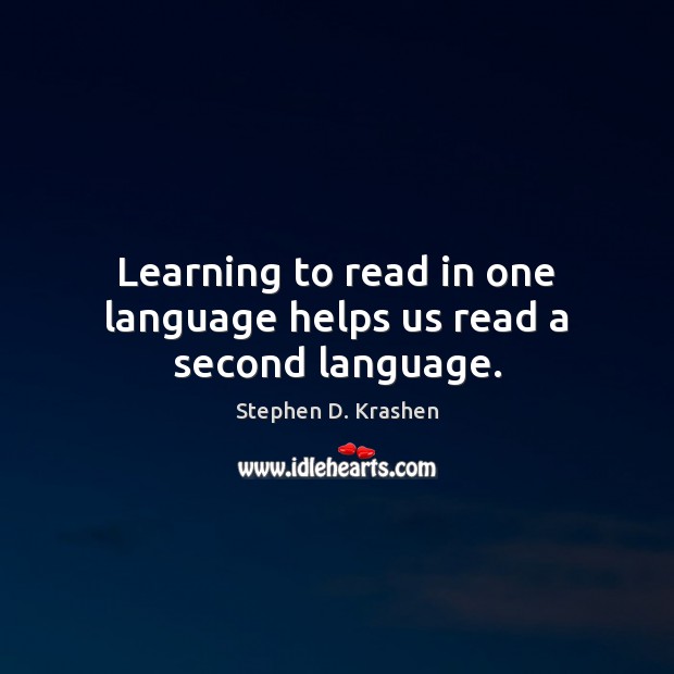 Learning to read in one language helps us read a second language. Stephen D. Krashen Picture Quote