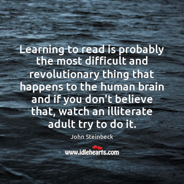 Learning to read is probably the most difficult and revolutionary thing that 