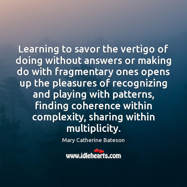 Learning to savor the vertigo of doing without answers or making do Mary Catherine Bateson Picture Quote
