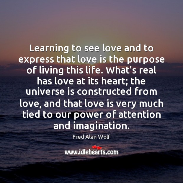 Learning to see love and to express that love is the purpose Fred Alan Wolf Picture Quote