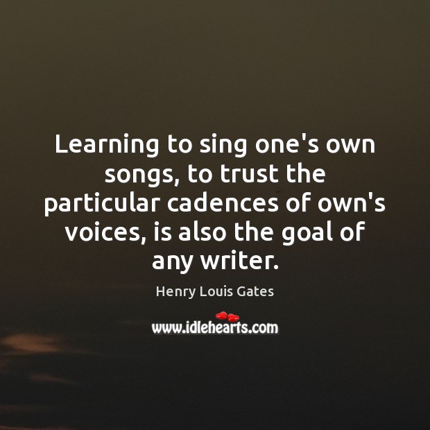 Learning to sing one’s own songs, to trust the particular cadences of Henry Louis Gates Picture Quote