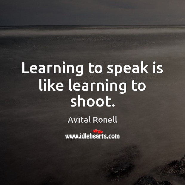 Learning to speak is like learning to shoot. Avital Ronell Picture Quote