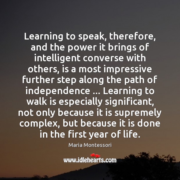 Learning to speak, therefore, and the power it brings of intelligent converse Maria Montessori Picture Quote