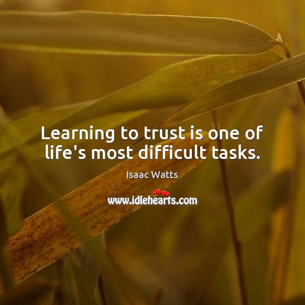 Learning to trust is one of life’s most difficult tasks. Isaac Watts Picture Quote