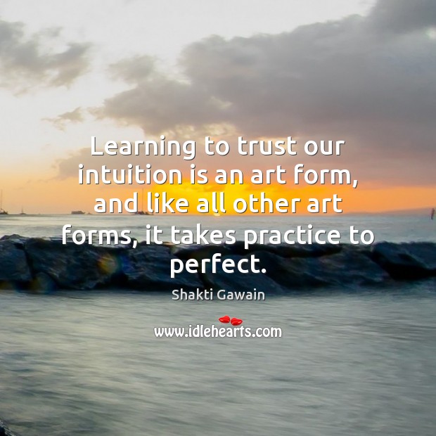 Learning to trust our intuition is an art form, and like all Shakti Gawain Picture Quote