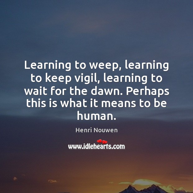 Learning to weep, learning to keep vigil, learning to wait for the Henri Nouwen Picture Quote