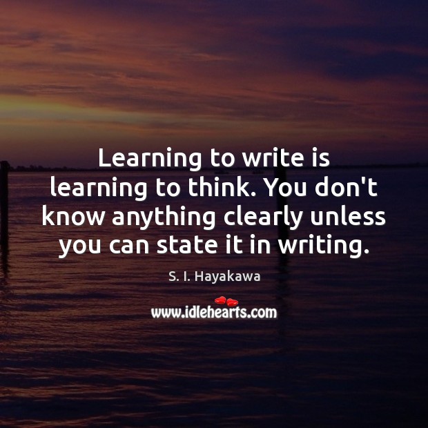 Learning to write is learning to think. You don’t know anything clearly S. I. Hayakawa Picture Quote