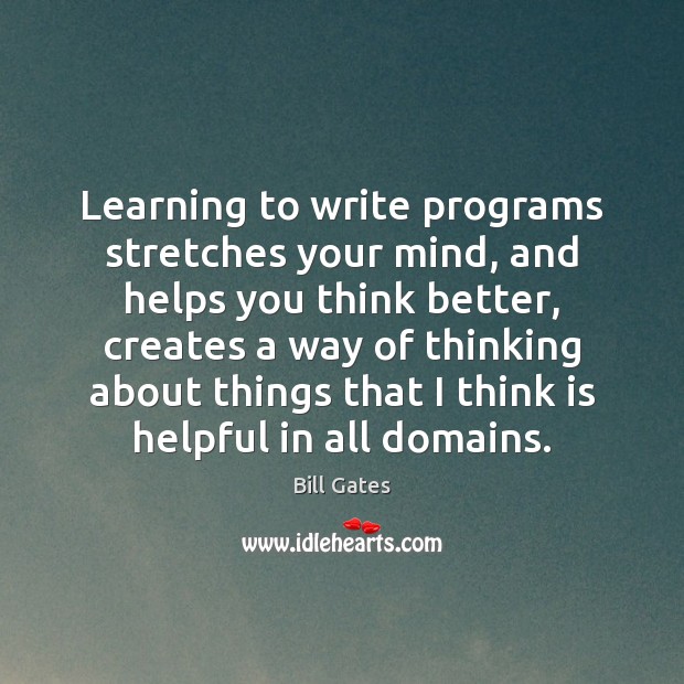 Learning to write programs stretches your mind, and helps you think better, Bill Gates Picture Quote