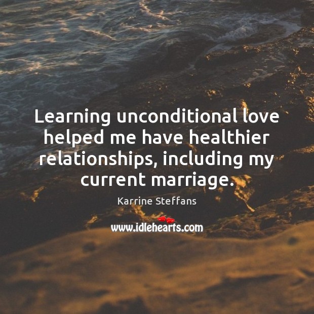 Learning unconditional love helped me have healthier relationships, including my current marriage. Karrine Steffans Picture Quote