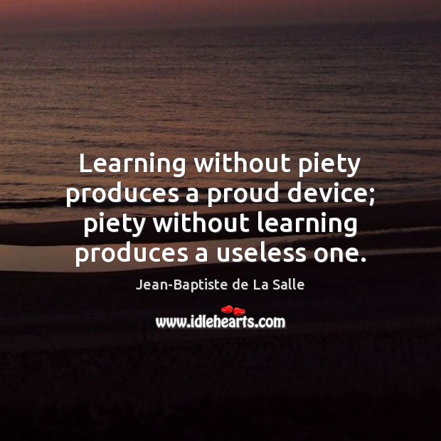 Learning without piety produces a proud device; piety without learning produces a Jean-Baptiste de La Salle Picture Quote
