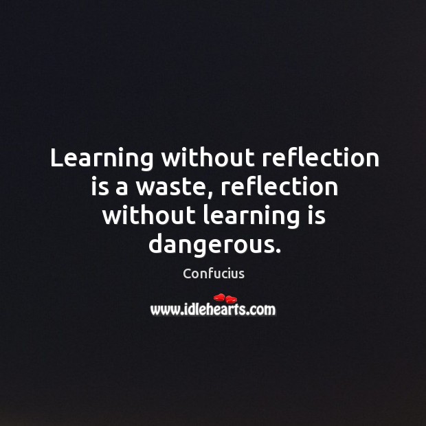 Learning without reflection is a waste, reflection without learning is dangerous. Learning Quotes Image