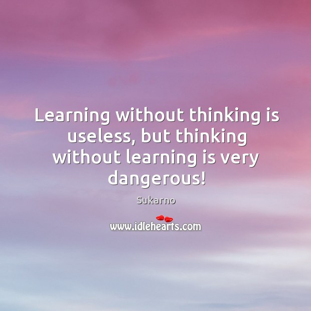 Learning without thinking is useless, but thinking without learning is very dangerous! Learning Quotes Image