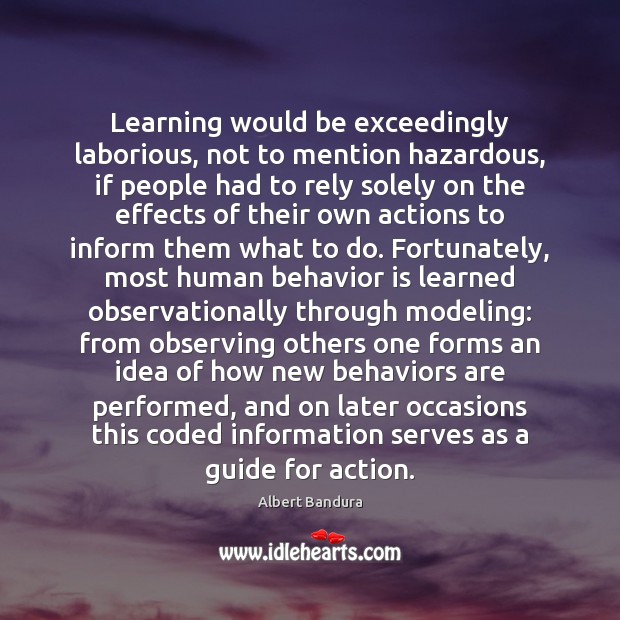 Learning would be exceedingly laborious, not to mention hazardous, if people had 
