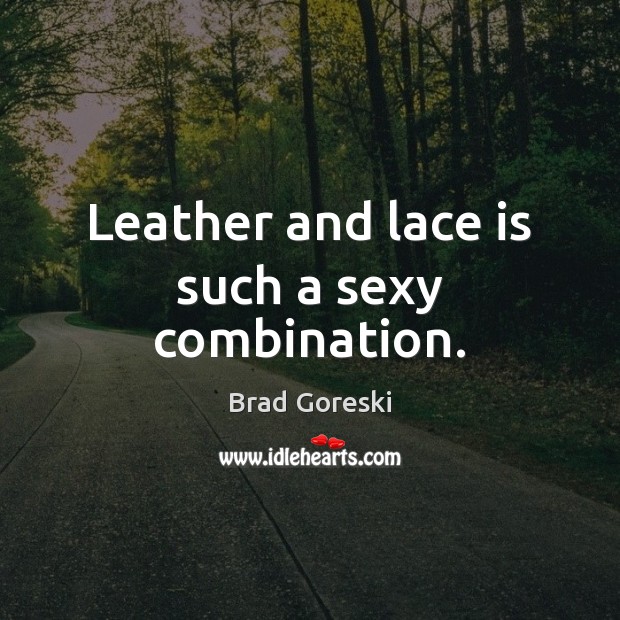 Leather and lace is such a sexy combination. Brad Goreski Picture Quote