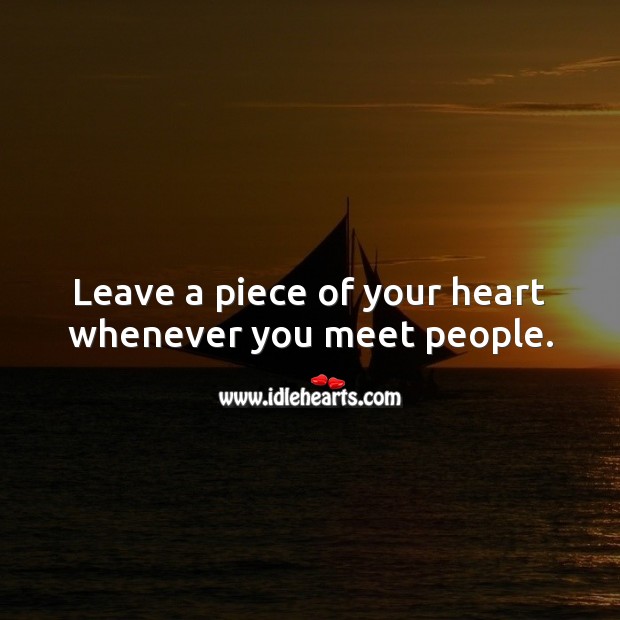 Leave a piece of your heart whenever you meet people. Heart Quotes Image