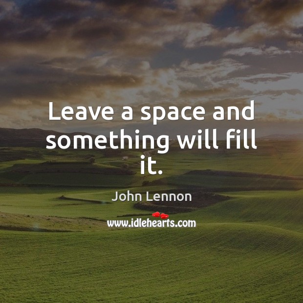 Leave a space and something will fill it. John Lennon Picture Quote