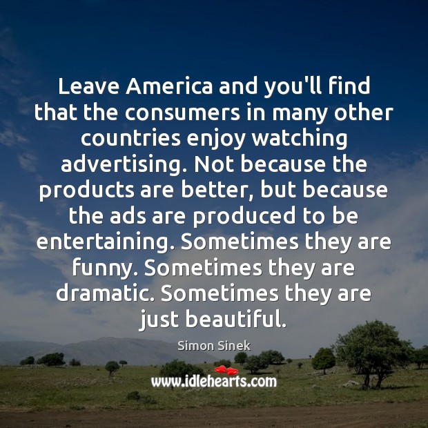 Leave America and you’ll find that the consumers in many other countries Simon Sinek Picture Quote