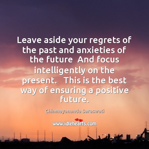Leave aside your regrets of the past and anxieties of the future Chinmayananda Saraswati Picture Quote