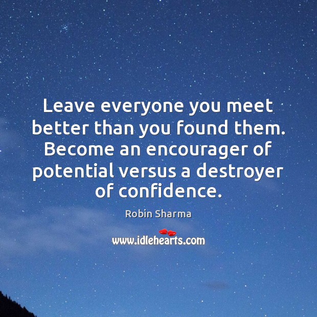 Leave everyone you meet better than you found them. Become an encourager Robin Sharma Picture Quote