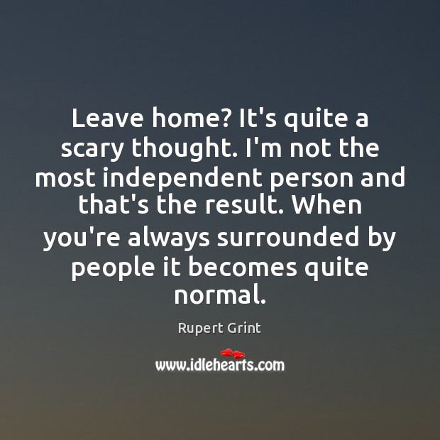 Leave home? It’s quite a scary thought. I’m not the most independent Rupert Grint Picture Quote
