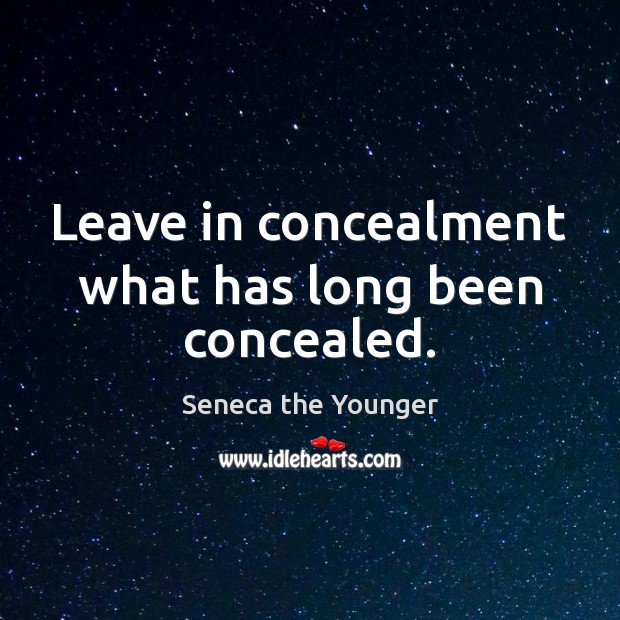 Leave in concealment what has long been concealed. Seneca the Younger Picture Quote