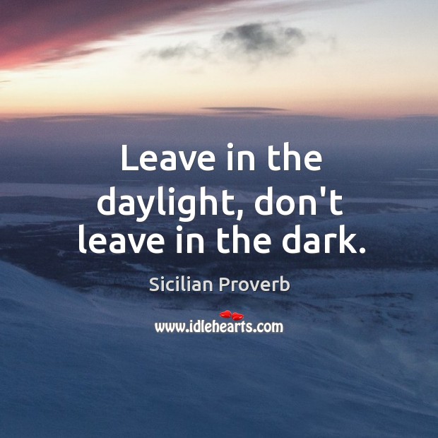 Leave in the daylight, don’t leave in the dark. Sicilian Proverbs Image
