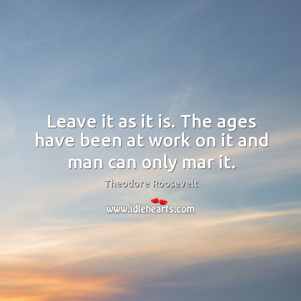 Leave it as it is. The ages have been at work on it and man can only mar it. Image