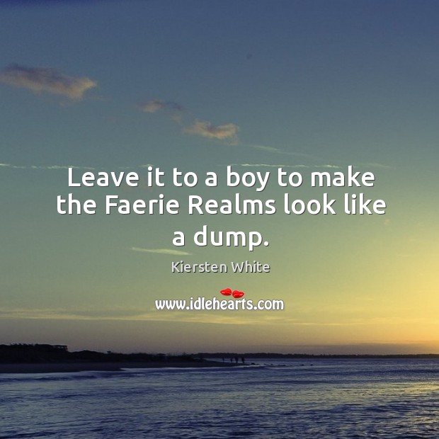 Leave it to a boy to make the Faerie Realms look like a dump. Kiersten White Picture Quote