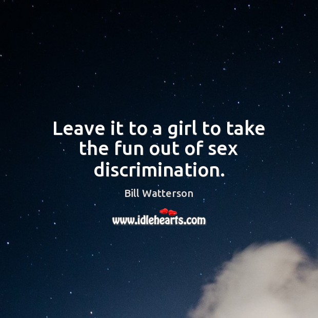 Leave it to a girl to take the fun out of sex discrimination. Bill Watterson Picture Quote