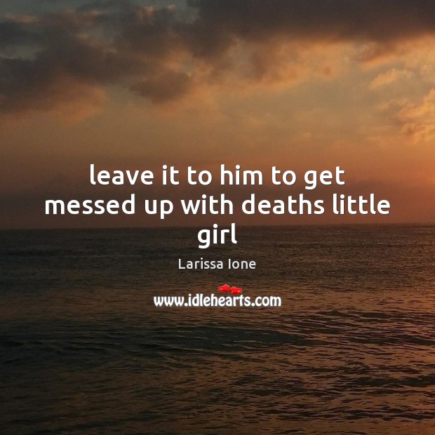 Leave it to him to get messed up with deaths little girl Larissa Ione Picture Quote