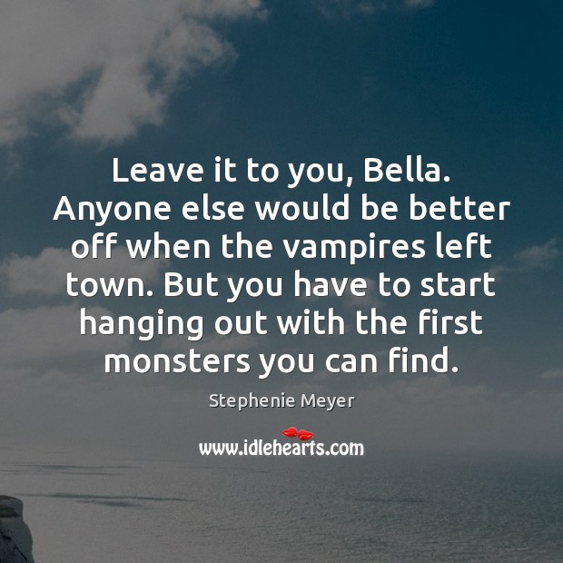Leave it to you, Bella. Anyone else would be better off when Stephenie Meyer Picture Quote