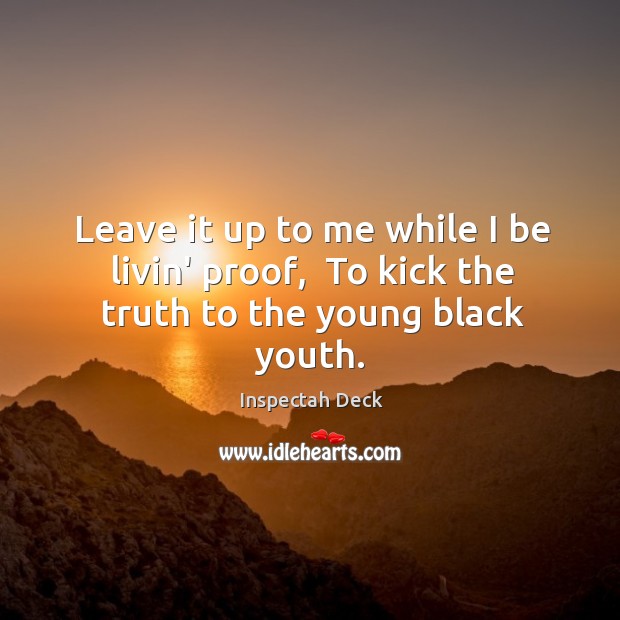 Leave it up to me while I be livin’ proof,  To kick the truth to the young black youth. Image