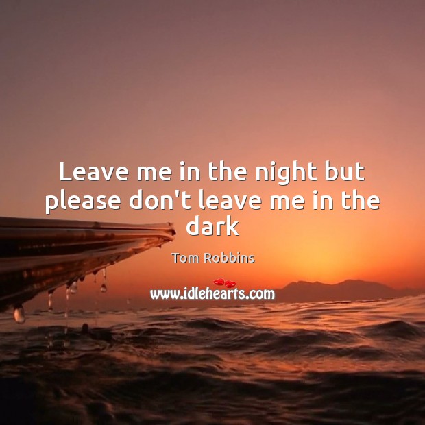 Leave me in the night but please don’t leave me in the dark Tom Robbins Picture Quote