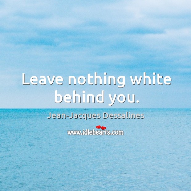 Leave nothing white behind you. Image