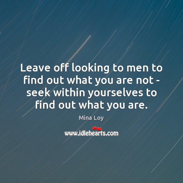 Leave off looking to men to find out what you are not Mina Loy Picture Quote