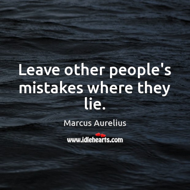 Leave other people’s mistakes where they lie. Marcus Aurelius Picture Quote