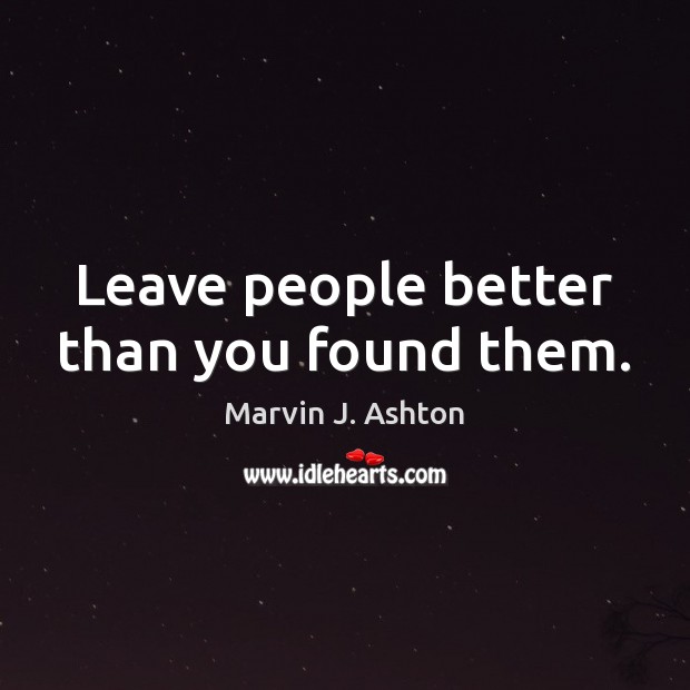 Leave people better than you found them. Marvin J. Ashton Picture Quote