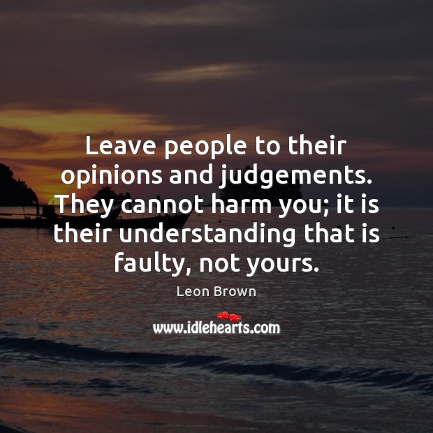 Leave people to their opinions and judgements. They cannot harm you; it Leon Brown Picture Quote